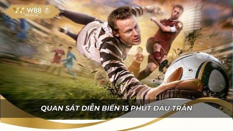 Kinh nghiệm quan sát diễn biến 15 phút đầu trận